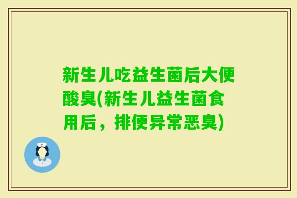 新生儿吃益生菌后大便酸臭(新生儿益生菌食用后,排便异常恶臭) 新生儿吃益生菌后大便酸臭(新生儿益生菌食用后,排便异常恶臭)