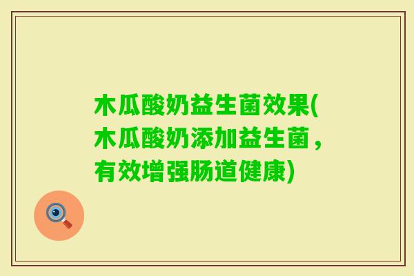 木瓜酸奶益生菌效果(木瓜酸奶添加益生菌,有效增强肠道健康) 木瓜酸奶益生菌效果(木瓜酸奶添加益生菌,有效增强肠道健康)