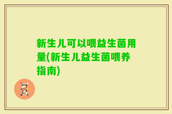 新生儿可以喂益生菌用量(新生儿益生菌喂养指南)