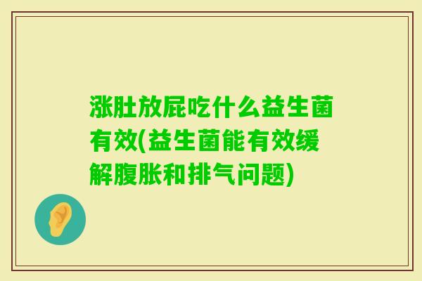 涨肚放屁吃什么益生菌有效(益生菌能有效缓解和排气问题) 涨肚放屁吃什么益生菌有效(益生菌能有效缓解和排气问题)