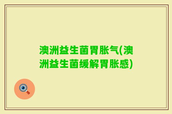 澳洲益生菌胃(澳洲益生菌缓解胃胀感) 澳洲益生菌胃(澳洲益生菌缓解胃胀感)