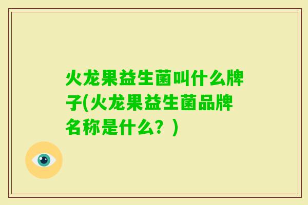 火龙果益生菌叫什么牌子(火龙果益生菌品牌名称是什么?) 火龙果益生菌叫什么牌子(火龙果益生菌品牌名称是什么?)