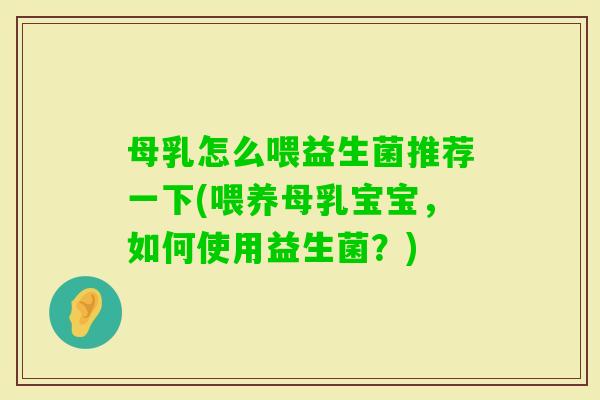 母乳怎么喂益生菌推荐一下(喂养母乳宝宝,如何使用益生菌?) 母乳怎么喂益生菌推荐一下(喂养母乳宝宝,如何使用益生菌?)