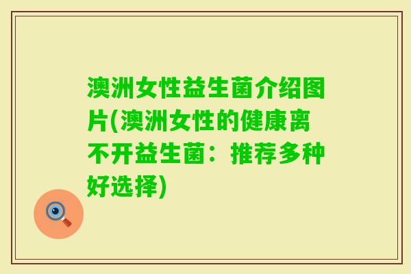 澳洲女性益生菌介绍图片(澳洲女性的健康离不开益生菌：推荐多种好选择)