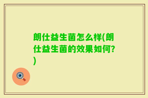朗仕益生菌怎么样(朗仕益生菌的效果如何?) 朗仕益生菌怎么样(朗仕益生菌的效果如何?)