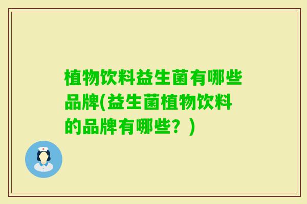 植物饮料益生菌有哪些品牌(益生菌植物饮料的品牌有哪些？)