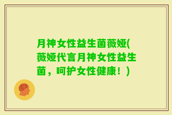 月神女性益生菌薇娅(薇娅代言月神女性益生菌，呵护女性健康！)