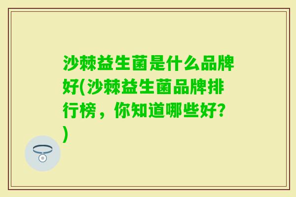 沙棘益生菌是什么品牌好(沙棘益生菌品牌排行榜，你知道哪些好？)