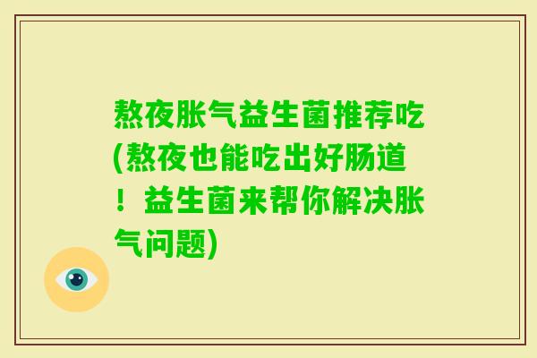 熬夜益生菌推荐吃(熬夜也能吃出好肠道!益生菌来帮你解决问题) 熬夜益生菌推荐吃(熬夜也能吃出好肠道!益生菌来帮你解决问题)