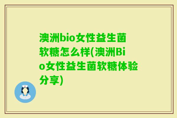 澳洲bio女性益生菌软糖怎么样(澳洲Bio女性益生菌软糖体验分享)