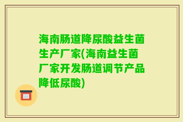 海南肠道降尿酸益生菌生产厂家(海南益生菌厂家开发肠道调节产品降低尿酸)