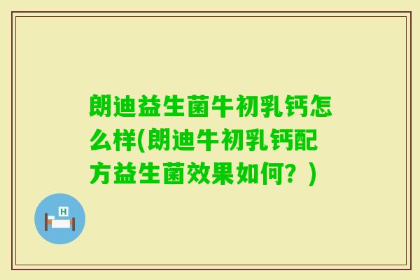 朗迪益生菌牛初乳钙怎么样(朗迪牛初乳钙配方益生菌效果如何?) 朗迪益生菌牛初乳钙怎么样(朗迪牛初乳钙配方益生菌效果如何?)