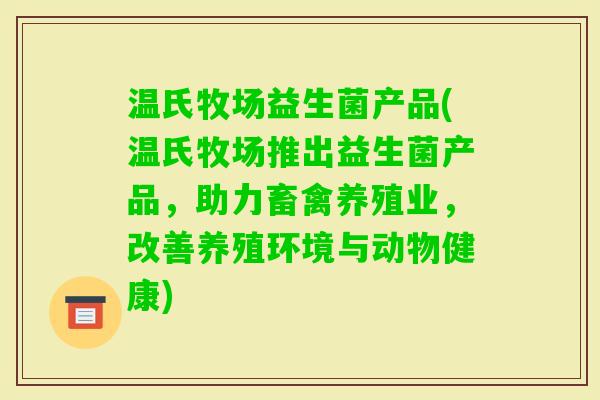 温氏牧场益生菌产品(温氏牧场推出益生菌产品，助力畜禽养殖业，改善养殖环境与动物健康)