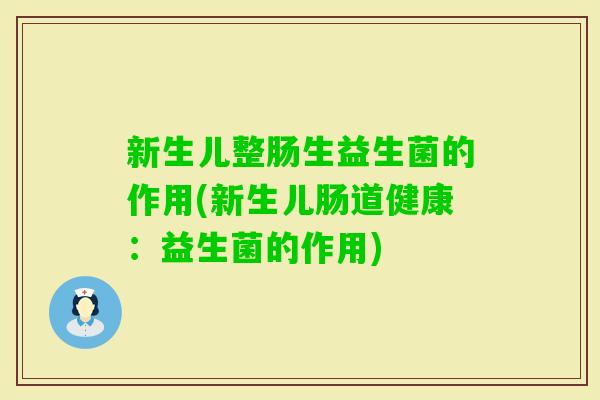 新生儿整肠生益生菌的作用(新生儿肠道健康：益生菌的作用)