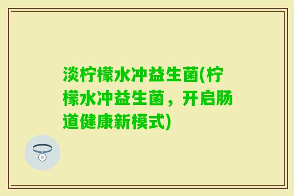 淡柠檬水冲益生菌(柠檬水冲益生菌，开启肠道健康新模式)