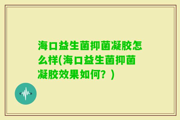 海口益生菌抑菌凝胶怎么样(海口益生菌抑菌凝胶效果如何？)