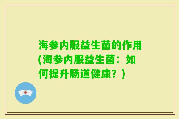海参内服益生菌的作用(海参内服益生菌：如何提升肠道健康？)