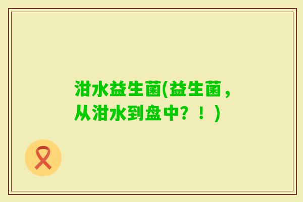 泔水益生菌(益生菌，从泔水到盘中？！)