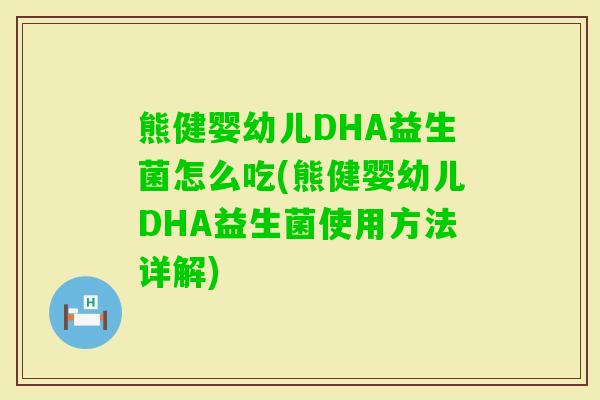 熊健婴幼儿DHA益生菌怎么吃(熊健婴幼儿DHA益生菌使用方法详解)