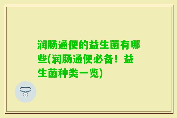润肠通便的益生菌有哪些(润肠通便必备！益生菌种类一览)