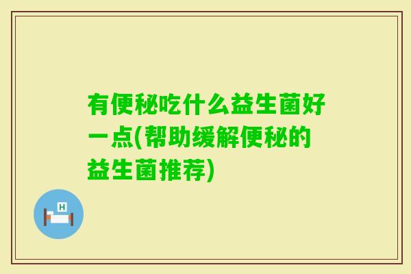 有吃什么益生菌好一点(帮助缓解的益生菌推荐)