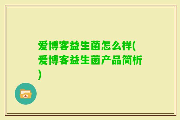 爱博客益生菌怎么样(爱博客益生菌产品简析)