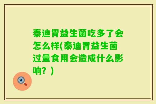 泰迪胃益生菌吃多了会怎么样(泰迪胃益生菌过量食用会造成什么影响？)
