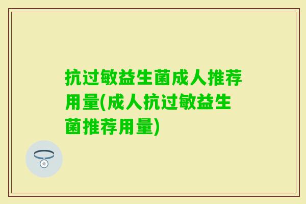 抗益生菌成人推荐用量(成人抗益生菌推荐用量) 抗益生菌成人推荐用量(成人抗益生菌推荐用量)