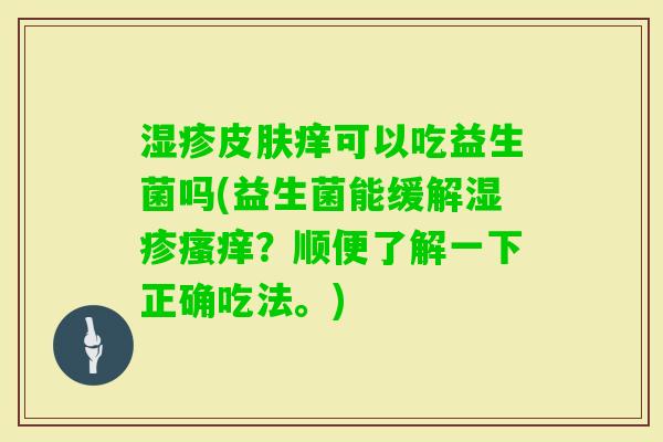 痒可以吃益生菌吗(益生菌能缓解？顺便了解一下正确吃法。)