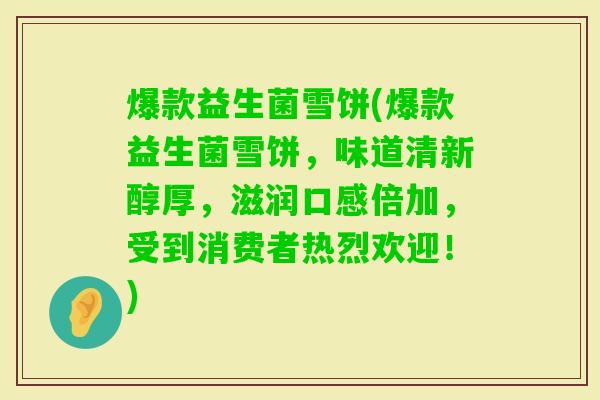 爆款益生菌雪饼(爆款益生菌雪饼，味道清新醇厚，滋润口感倍加，受到消费者热烈欢迎！)