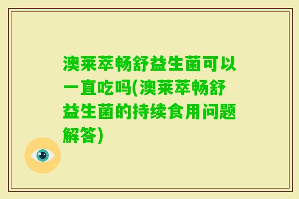 澳莱萃畅舒益生菌可以一直吃吗(澳莱萃畅舒益生菌的持续食用问题解答)