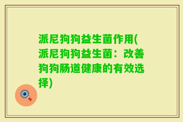 派尼狗狗益生菌作用(派尼狗狗益生菌：改善狗狗肠道健康的有效选择)