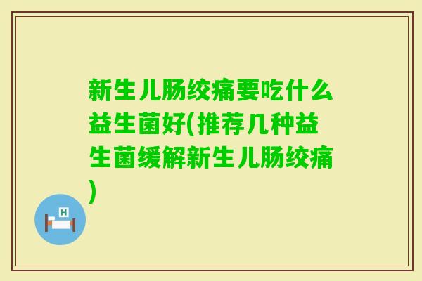 新生儿肠绞痛要吃什么益生菌好(推荐几种益生菌缓解新生儿肠绞痛)