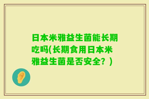 日本米雅益生菌能长期吃吗(长期食用日本米雅益生菌是否安全？)