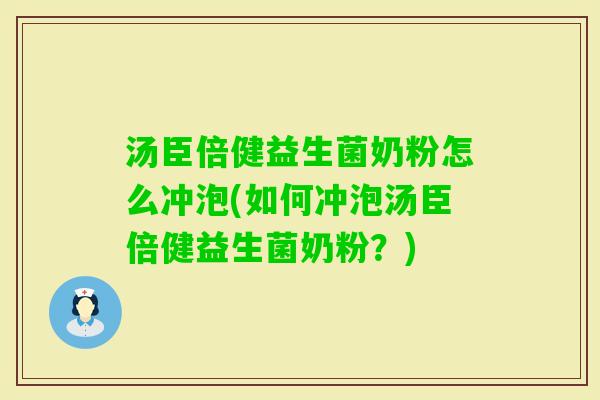汤臣倍健益生菌奶粉怎么冲泡(如何冲泡汤臣倍健益生菌奶粉？)