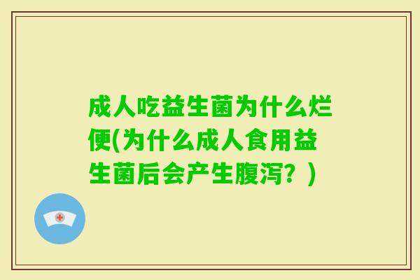 成人吃益生菌为什么烂便(为什么成人食用益生菌后会产生？)