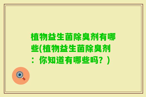 植物益生菌除臭剂有哪些(植物益生菌除臭剂：你知道有哪些吗？)