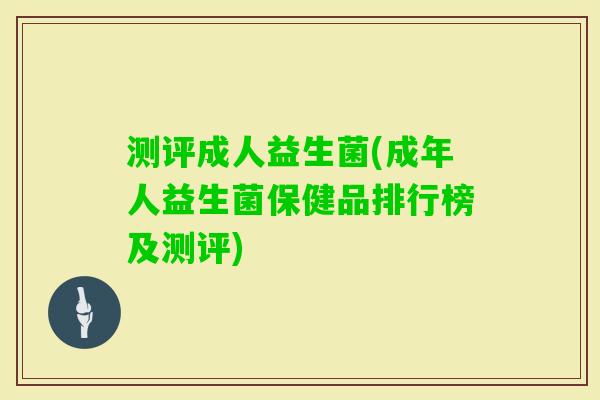 测评成人益生菌(成年人益生菌保健品排行榜及测评)