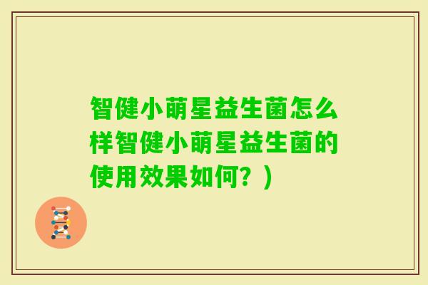 智健小萌星益生菌怎么样智健小萌星益生菌的使用效果如何？)