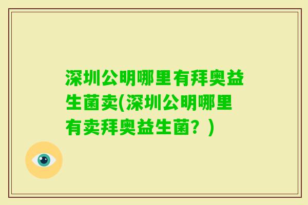 深圳公明哪里有拜奥益生菌卖(深圳公明哪里有卖拜奥益生菌？)
