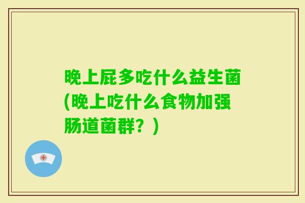 晚上屁多吃什么益生菌(晚上吃什么食物加强肠道菌群？)