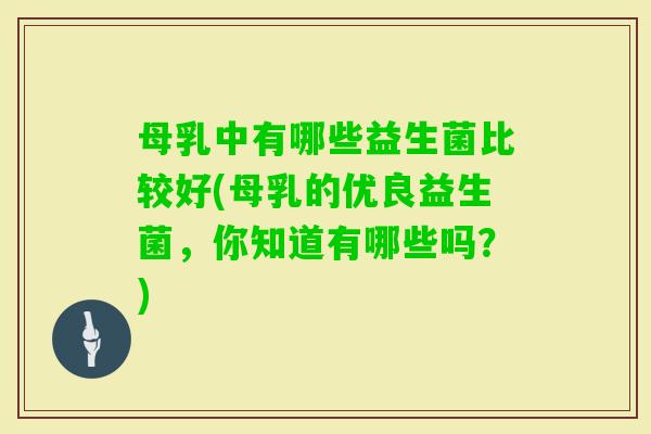 母乳中有哪些益生菌比较好(母乳的优良益生菌，你知道有哪些吗？)
