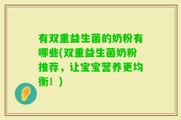 有双重益生菌的奶粉有哪些(双重益生菌奶粉推荐，让宝宝营养更均衡！)