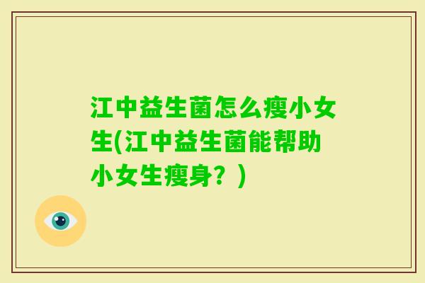 江中益生菌怎么瘦小女生(江中益生菌能帮助小女生瘦身？)