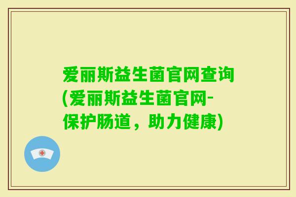 爱丽斯益生菌官网查询(爱丽斯益生菌官网-保护肠道，助力健康)