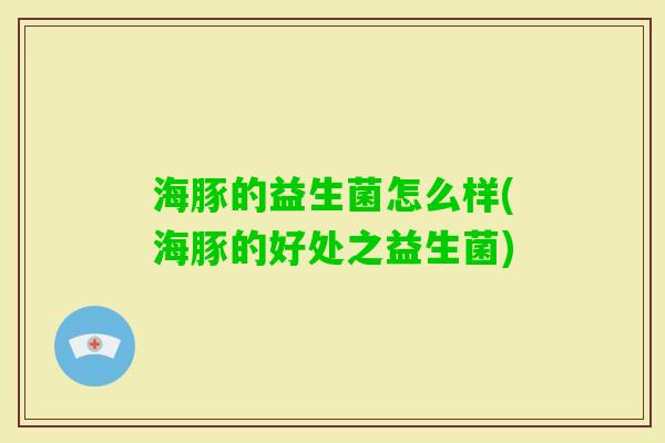 海豚的益生菌怎么样(海豚的好处之益生菌)