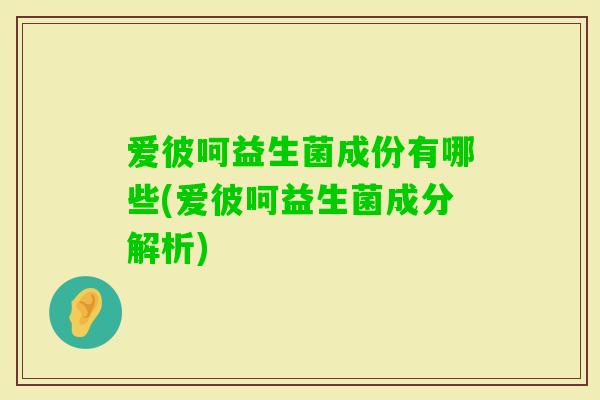 爱彼呵益生菌成份有哪些(爱彼呵益生菌成分解析)