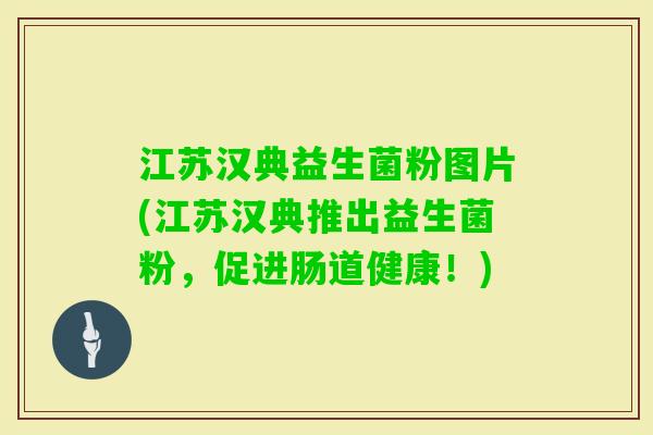 江苏汉典益生菌粉图片(江苏汉典推出益生菌粉,促进肠道健康!) 江苏汉典益生菌粉图片(江苏汉典推出益生菌粉,促进肠道健康!)