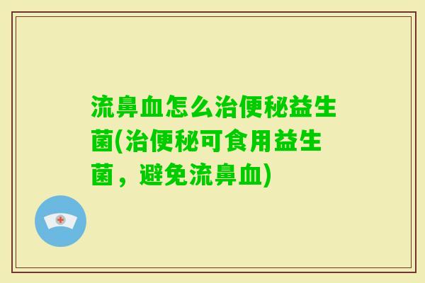 流鼻怎么益生菌(可食用益生菌，避免流鼻)