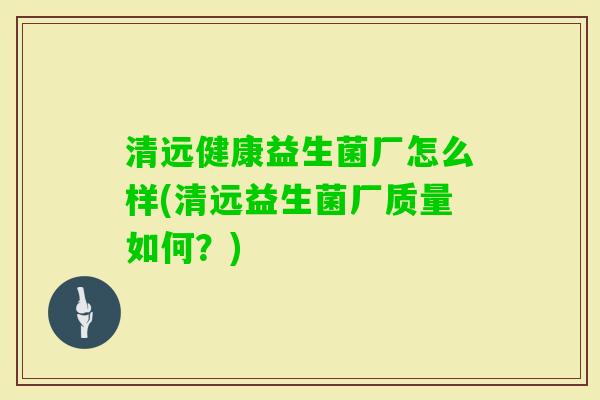 清远健康益生菌厂怎么样(清远益生菌厂质量如何?) 清远健康益生菌厂怎么样(清远益生菌厂质量如何?)
